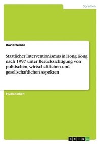 bokomslag Staatlicher Interventionismus in Hong Kong Nach 1997 Unter Berucksichtigung Von Politischen, Wirtschaftlichen Und Gesellschaftlichen Aspekten