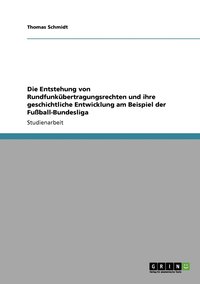 bokomslag Die Entstehung von Rundfunkbertragungsrechten und ihre geschichtliche Entwicklung am Beispiel der Fuball-Bundesliga
