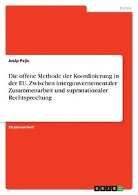 bokomslag Die offene Methode der Koordinierung in der EU. Zwischen intergouvernementaler Zusammenarbeit und supranationaler Rechtsprechung