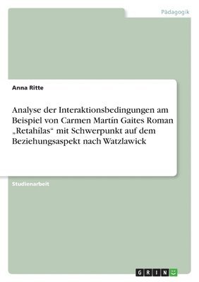 Anna Ritte - Analyse der Interaktionsbedingungen am Beispiel von Carmen Martín Gaites Roman "Retahílas" mit Schwerpunkt auf dem Beziehungsaspekt nach Watzlawick, Häftad