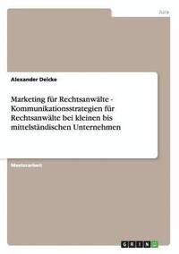 bokomslag Marketing fur Rechtsanwalte. Kundenansprache und Kommunikationsstrategien bei kleinen bis mittelstandischen Unternehmen.