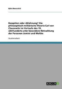 bokomslag Rezeption Oder Ablehnung? Die Philosophisch-Militarische Theorie Carl Von Clausewitz Im Verlaufe Des 19. Jahrhunderts Unter Besonderer Betrachtung Der Personen Jomini Und Moltke