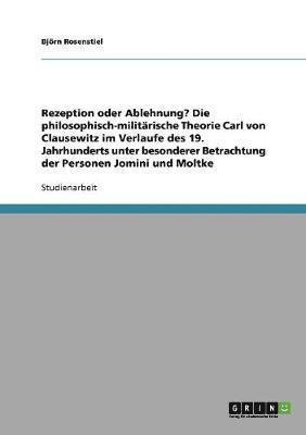 bokomslag Rezeption Oder Ablehnung? Die Philosophisch-Militarische Theorie Carl Von Clausewitz Im Verlaufe Des 19. Jahrhunderts Unter Besonderer Betrachtung Der Personen Jomini Und Moltke