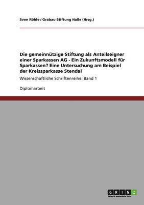 bokomslag Die gemeinntzige Stiftung als Anteilseigner einer Sparkassen AG - Ein Zukunftsmodell fr Sparkassen? Eine Untersuchung am Beispiel der Kreissparkasse Stendal