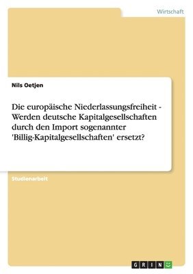 europäische Niederlassungsfreiheit - Werden deutsche Kapitalgesellschaften durch den Import sogenannter 'Billig-Kapitalgesellschaften' ersetzt?