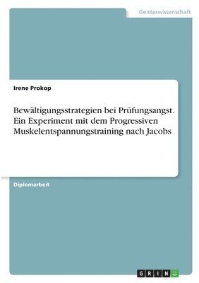 Irene Prokop - Bewältigungsstrategien bei Prüfungsangst. Ein Experiment mit dem Progressiven Muskelentspannungstraining nach Jacobs, Häftad