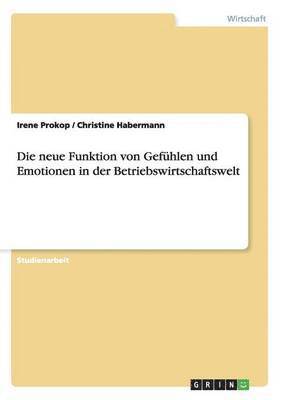 bokomslag Die neue Funktion von Gefhlen und Emotionen in der Betriebswirtschaftswelt