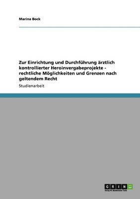 Marina Bock - Zur Einrichtung und Durchführung ärztlich kontrollierter Heroinvergabeprojekte - rechtliche Möglichkeiten und Grenzen nach geltendem Recht, Häftad