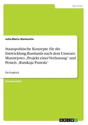 bokomslag Staatspolitische Konzepte Fur Die Entwicklung Russlands Nach Dem Umsturz. Murawjows 'Projekt Einer Verfassung Und Pestels 'Russkaja Prawda