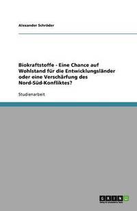 bokomslag Biokraftstoffe - Eine Chance auf Wohlstand für die Entwicklungsländer oder eine Verschärfung des Nord-Süd-Konfliktes?
