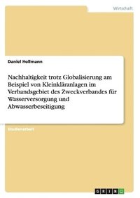 bokomslag Nachhaltigkeit trotz Globalisierung am Beispiel von Kleinklranlagen im Verbandsgebiet des Zweckverbandes fr Wasserversorgung und Abwasserbeseitigung