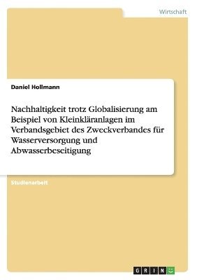 bokomslag Nachhaltigkeit trotz Globalisierung am Beispiel von Kleinklranlagen im Verbandsgebiet des Zweckverbandes fr Wasserversorgung und Abwasserbeseitigung