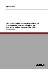 bokomslag Das Schicksal von Arbeitsverhltnissen im Rahmen eines Betriebsbergangs aus deutscher und europarechtlicher Sicht