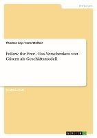 Thomas Ley, Jana Wolber - Follow the Free - Das Verschenken von Gütern als Geschäftsmodell, Häftad