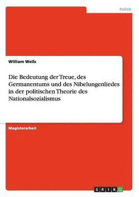 William Wells - Bedeutung der Treue, des Germanentums und des Nibelungenliedes in der politischen Theorie des Nationalsozialismus, Häftad