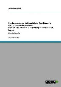 bokomslag Die Zusammenarbeit zwischen Bundeswehr und Privaten Militr- und Sicherheitsunternehmen (PMSU) in Theorie und Praxis