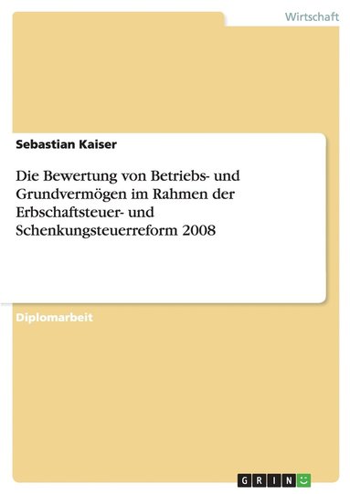 Sebastian Kaiser - Bewertung von Betriebs- und Grundvermögen im Rahmen der Erbschaftsteuer- und Schenkungsteuerreform 2008, Häftad