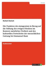 bokomslag Die Funktion Des Antagonism in Bezug Auf Die Stiftung Des Ewigen Friedens Im Kontext Nat Rlicher Freiheit Und Des Kulturellen Fortschritts Der Menschl