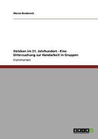 bokomslag Stricken im 21. Jahrhundert. Eine Untersuchung zur Handarbeit in Gruppen