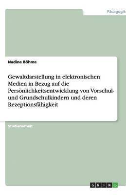 bokomslag Gewaltdarstellung in elektronischen Medien in Bezug auf die Persoenlichkeitsentwicklung von Vorschul- und Grundschulkindern und deren Rezeptionsfahigkeit