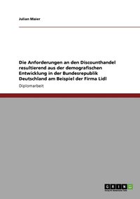 bokomslag Die Anforderungen an den Discounthandel resultierend aus der demografischen Entwicklung in der Bundesrepublik Deutschland. Die Firma Lidl
