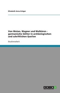 bokomslag Von Wotan, Wagner Und Walkuren - Germanische Gotter in Archaologischen Und Schriftlichen Quellen