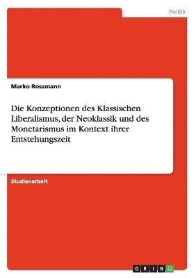 bokomslag Die Konzeptionen Des Klassischen Liberalismus, Der Neoklassik Und Des Monetarismus Im Kontext Ihrer Entstehungszeit