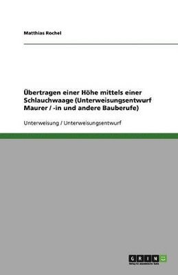 bokomslag Ubertragen Einer Hohe Mittels Einer Schlauchwaage (Unterweisungsentwurf Maurer / -In Und Andere Bauberufe)