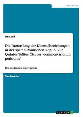 bokomslag Die Darstellung der Klientelbeziehungen in der spten Rmischen Republik in Quintus Tullius Ciceros 'commentariolum petitionis'