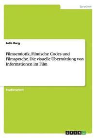 bokomslag Filmsemiotik, Filmische Codes und Filmsprache. Die visuelle bermittlung von Informationen im Film