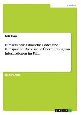 Filmsemiotik, Filmische Codes und Filmsprache. Die visuelle bermittlung von Informationen im Film 1