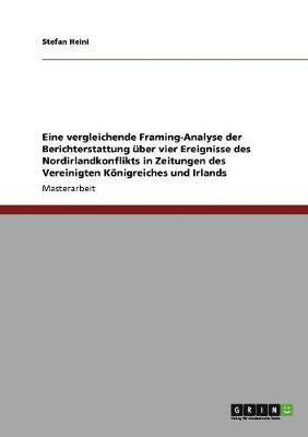 bokomslag Eine Vergleichende Framing-Analyse Der Berichterstattung Uber Vier Ereignisse Des Nordirlandkonflikts in Zeitungen Des Vereinigten Konigreiches Und Irlands