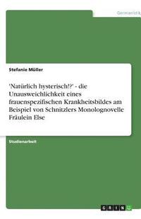 bokomslag 'Naturlich Hysterisch!?' - Die Unausweichlichkeit Eines Frauenspezifischen Krankheitsbildes Am Beispiel Von Schnitzlers Monolognovelle Fraulein Else