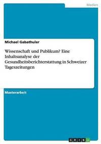 bokomslag Wissenschaft Und Publikum? Eine Inhaltsanalyse Der Gesundheitsberichterstattung in Schweizer Tageszeitungen