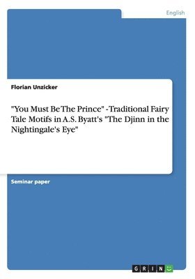 bokomslag &quot;You Must Be The Prince&quot; - Traditional Fairy Tale Motifs in A.S. Byatt's &quot;The Djinn in the Nightingale's Eye&quot;