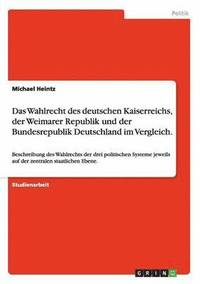 bokomslag Das Wahlrecht Des Deutschen Kaiserreichs, Der Weimarer Republik Und Der Bundesrepublik Deutschland Im Vergleich.