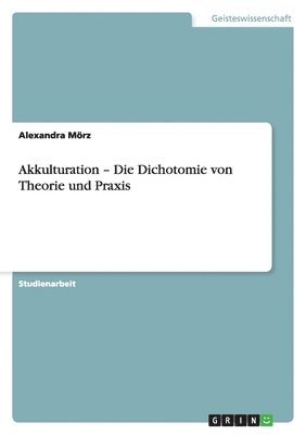 Akkulturation - Die Dichotomie von Theorie und Praxis