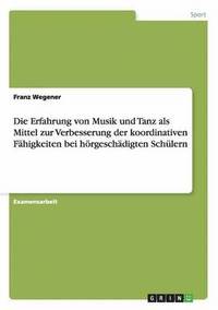 bokomslag Die Erfahrung von Musik und Tanz als Mittel zur Verbesserung der koordinativen Fähigkeiten bei hörgeschädigten Schülern