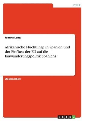 bokomslag Afrikanische Flchtlinge in Spanien und der Einfluss der EU auf die Einwanderungspolitik Spaniens