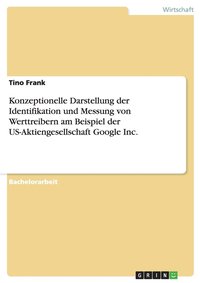 bokomslag Konzeptionelle Darstellung Der Identifikation Und Messung Von Werttreibern Am Beispiel Der Us-Aktiengesellschaft Google Inc.
