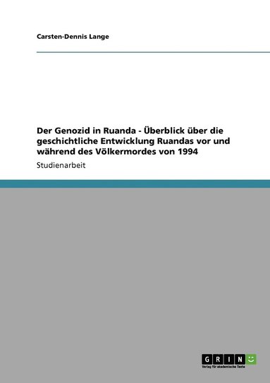 bokomslag Der Genozid in Ruanda - UEberblick uber die geschichtliche Entwicklung Ruandas vor und wahrend des Voelkermordes von 1994