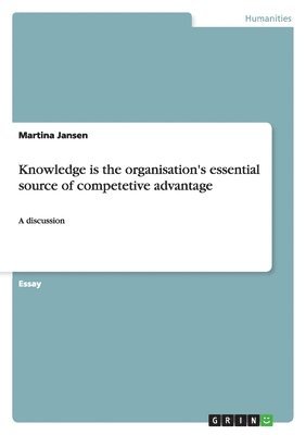 Knowledge is the organisation's essential source of competetive advantage
