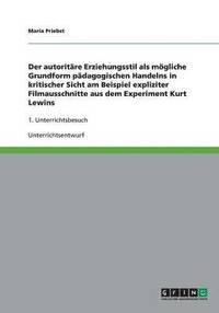 bokomslag Der autoritäre Erziehungsstil als mögliche Grundform pädagogischen Handelns in kritischer Sicht am Beispiel expliziter Filmausschnitte aus dem Experiment Kurt Lewins