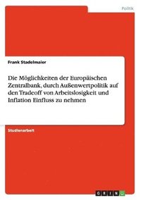 bokomslag Die Mglichkeiten der Europischen Zentralbank, durch Auenwertpolitik auf den Tradeoff von Arbeitslosigkeit und Inflation Einfluss zu nehmen