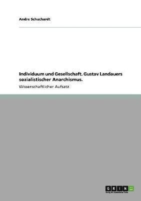 Andre Schuchardt - Individuum und Gesellschaft. Gustav Landauers sozialistischer Anarchismus., Häftad