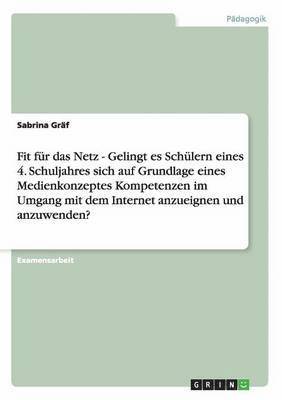 Fit fr das Netz - Gelingt es Schlern eines 4. Schuljahres sich auf Grundlage eines Medienkonzeptes Kompetenzen im Umgang mit dem Internet anzueignen und anzuwenden? 1