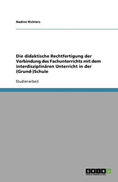 bokomslag Die didaktische Rechtfertigung der Verbindung des Fachunterrichts mit dem interdisziplinären Unterricht in der (Grund-)Schule