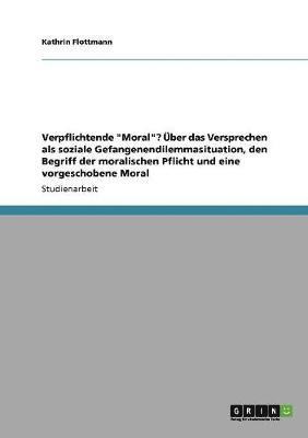 bokomslag Verpflichtende &quot;Moral&quot;? ber das Versprechen als soziale Gefangenendilemmasituation, den Begriff der moralischen Pflicht und eine vorgeschobene Moral