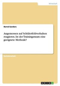 bokomslag Angemessen Auf Schulerfehlverhalten Reagieren. Ist Der Trainingsraum Eine Geeignete Methode?