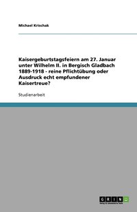 bokomslag Kaisergeburtstagsfeiern am 27. Januar unter Wilhelm II. in Bergisch Gladbach 1889-1918 - reine Pflichtübung oder Ausdruck echt empfundener Kaisertreue?